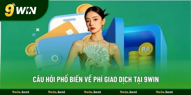 Câu hỏi phổ biến về phí giao dịch tại 9win
