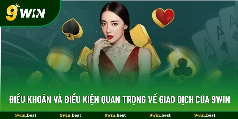 Điều khoản và điều kiện quan trọng về giao dịch của 9win