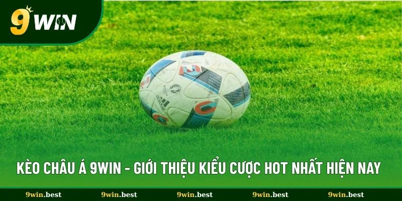 Kèo Châu Á 9win - Giới Thiệu Kiểu Cược Hot Nhất Hiện Nay