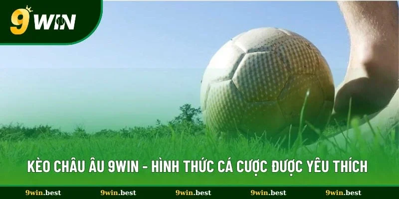 Kèo Châu Âu 9win - Hình Thức Cá Cược Được Yêu Thích Nhất