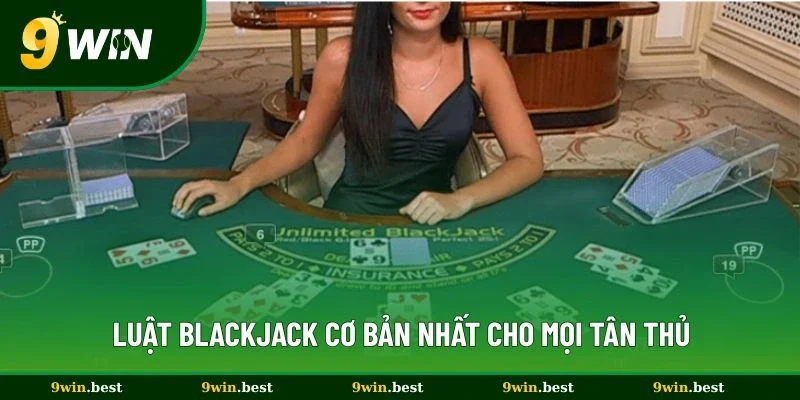 Luật blackjack cơ bản nhất cho mọi tân thủ